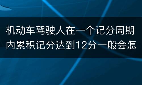 机动车驾驶人在一个记分周期内累积记分达到12分一般会怎么样