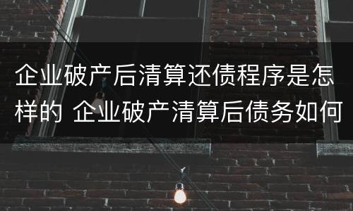 企业破产后清算还债程序是怎样的 企业破产清算后债务如何处理