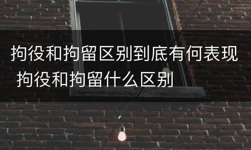 拘役和拘留区别到底有何表现 拘役和拘留什么区别