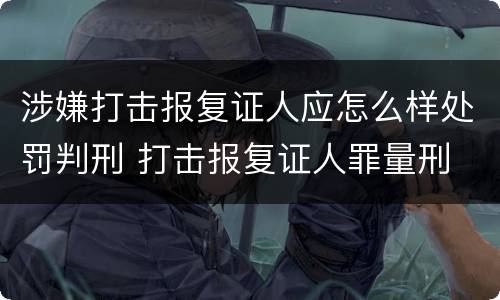 涉嫌打击报复证人应怎么样处罚判刑 打击报复证人罪量刑