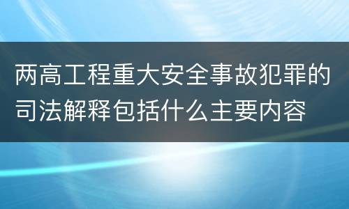 两高工程重大安全事故犯罪的司法解释包括什么主要内容