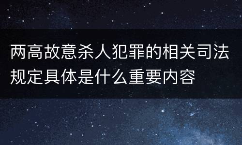 两高故意杀人犯罪的相关司法规定具体是什么重要内容