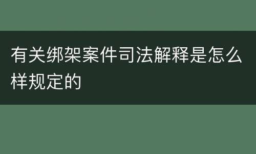 有关绑架案件司法解释是怎么样规定的