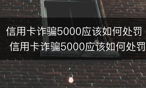 信用卡诈骗5000应该如何处罚 信用卡诈骗5000应该如何处罚呢