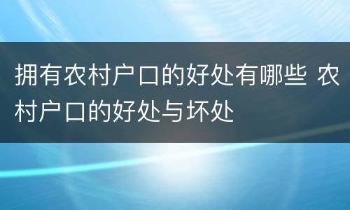 拥有农村户口的好处有哪些 农村户口的好处与坏处