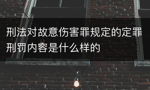 刑法对故意伤害罪规定的定罪刑罚内容是什么样的