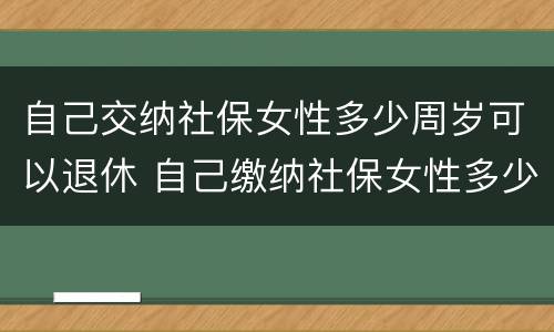 自己交纳社保女性多少周岁可以退休 自己缴纳社保女性多少岁可以领退休金