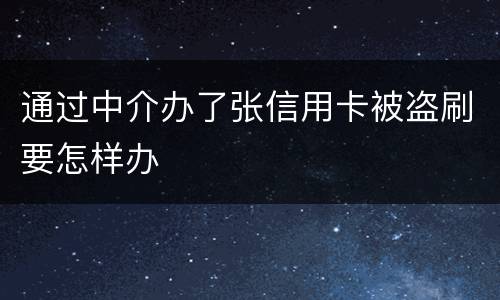 通过中介办了张信用卡被盗刷要怎样办