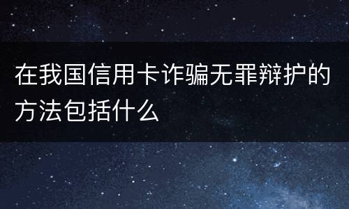 在我国信用卡诈骗无罪辩护的方法包括什么
