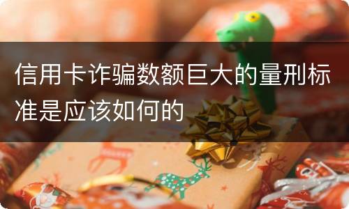 信用卡诈骗数额巨大的量刑标准是应该如何的