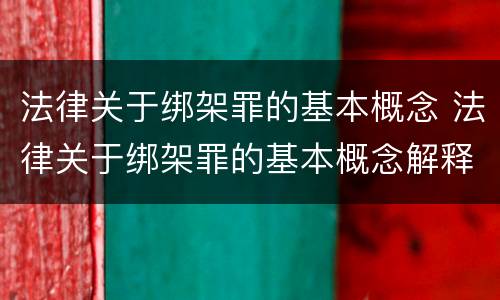 法律关于绑架罪的基本概念 法律关于绑架罪的基本概念解释