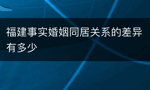 福建事实婚姻同居关系的差异有多少