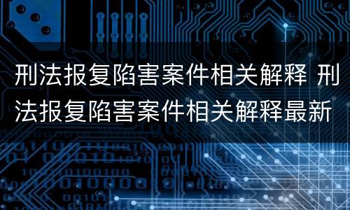 刑法报复陷害案件相关解释 刑法报复陷害案件相关解释最新