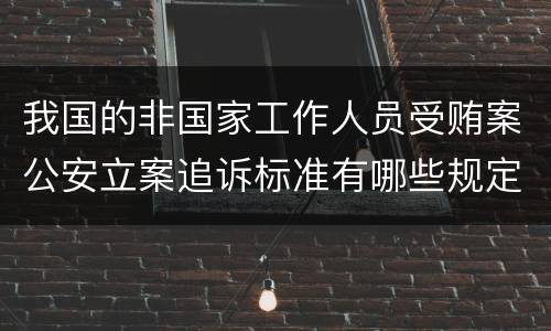 我国的非国家工作人员受贿案公安立案追诉标准有哪些规定