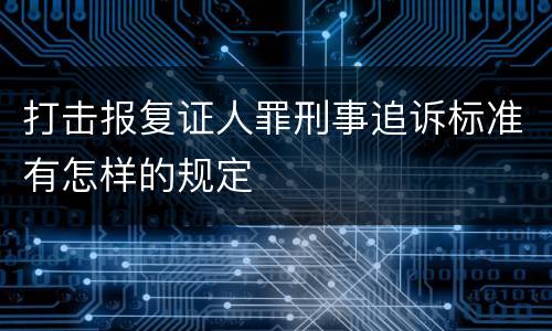 打击报复证人罪刑事追诉标准有怎样的规定