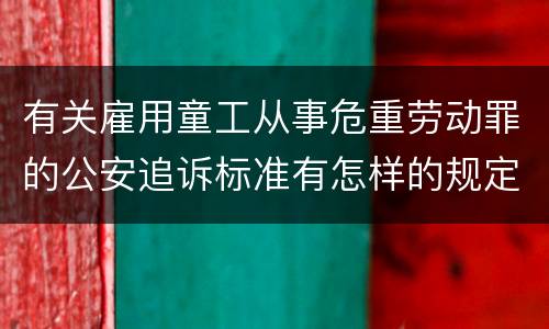 有关雇用童工从事危重劳动罪的公安追诉标准有怎样的规定