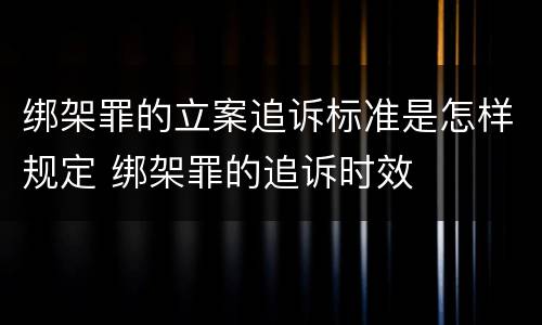 绑架罪的立案追诉标准是怎样规定 绑架罪的追诉时效