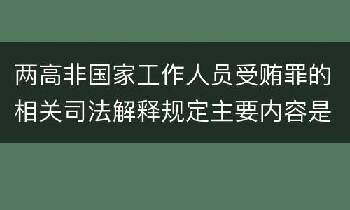 两高非国家工作人员受贿罪的相关司法解释规定主要内容是什么