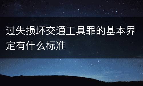 过失损坏交通工具罪的基本界定有什么标准