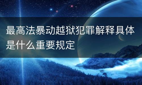最高法暴动越狱犯罪解释具体是什么重要规定
