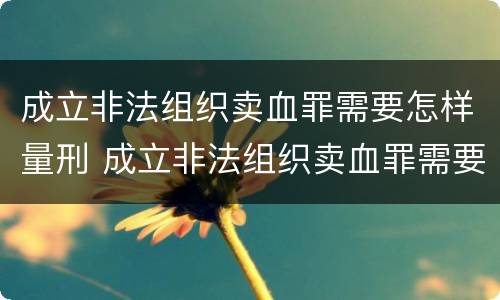成立非法组织卖血罪需要怎样量刑 成立非法组织卖血罪需要怎样量刑呢