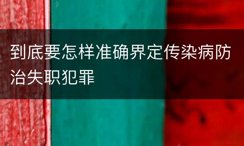 到底要怎样准确界定传染病防治失职犯罪