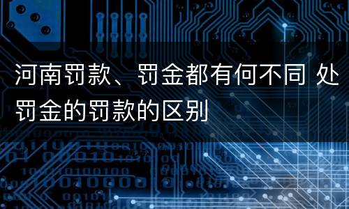 河南罚款、罚金都有何不同 处罚金的罚款的区别