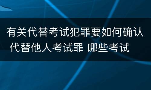 有关代替考试犯罪要如何确认 代替他人考试罪 哪些考试
