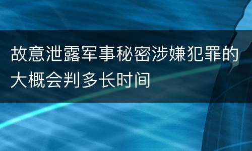 故意泄露军事秘密涉嫌犯罪的大概会判多长时间
