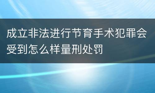 成立非法进行节育手术犯罪会受到怎么样量刑处罚