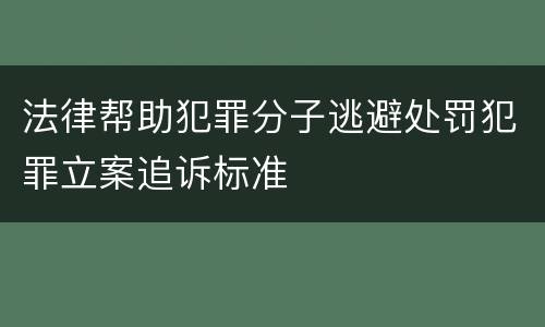 法律帮助犯罪分子逃避处罚犯罪立案追诉标准
