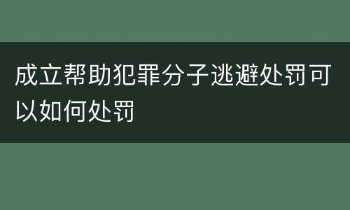 成立帮助犯罪分子逃避处罚可以如何处罚