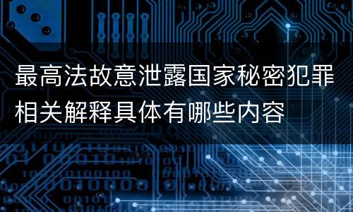 最高法故意泄露国家秘密犯罪相关解释具体有哪些内容