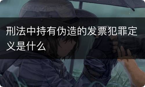 刑法中持有伪造的发票犯罪定义是什么