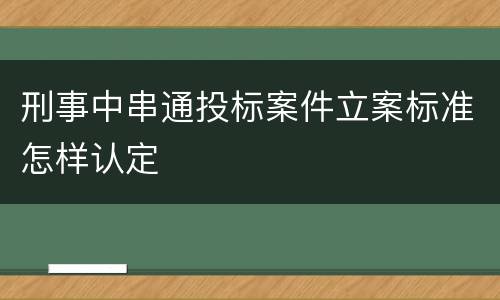 刑事中串通投标案件立案标准怎样认定