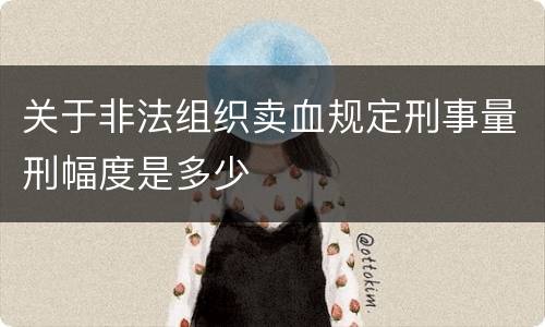 关于非法组织卖血规定刑事量刑幅度是多少