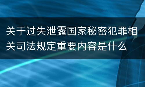 关于过失泄露国家秘密犯罪相关司法规定重要内容是什么