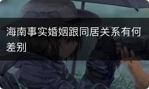 海南事实婚姻跟同居关系有何差别