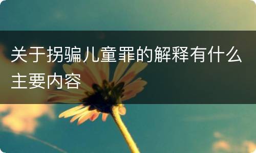 关于拐骗儿童罪的解释有什么主要内容