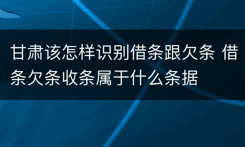 甘肃该怎样识别借条跟欠条 借条欠条收条属于什么条据