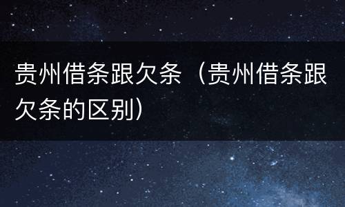 贵州借条跟欠条（贵州借条跟欠条的区别）