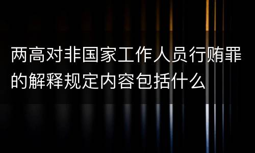 两高对非国家工作人员行贿罪的解释规定内容包括什么