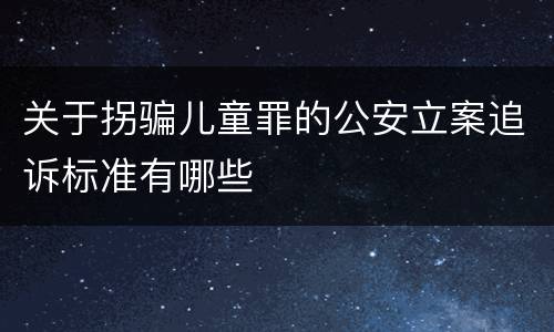关于拐骗儿童罪的公安立案追诉标准有哪些