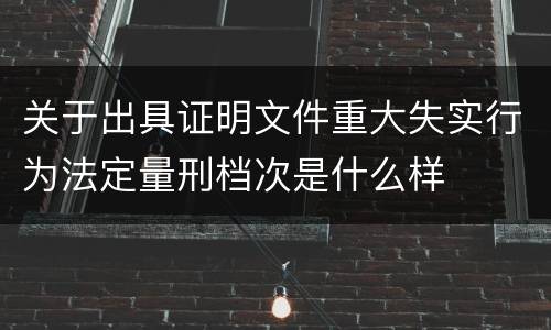 关于出具证明文件重大失实行为法定量刑档次是什么样