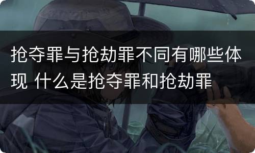 抢夺罪与抢劫罪不同有哪些体现 什么是抢夺罪和抢劫罪