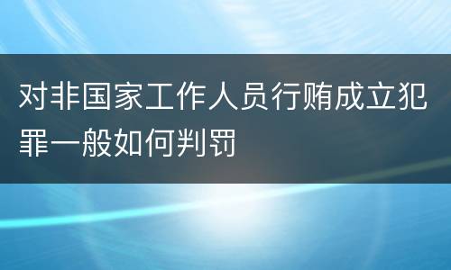 对非国家工作人员行贿成立犯罪一般如何判罚