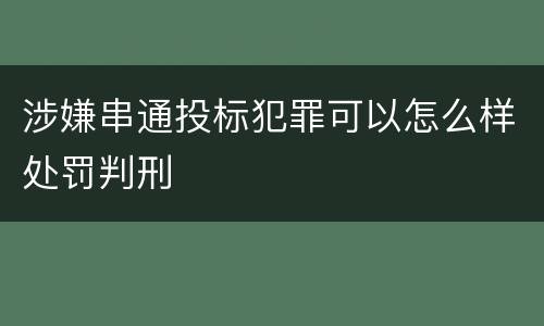 涉嫌串通投标犯罪可以怎么样处罚判刑