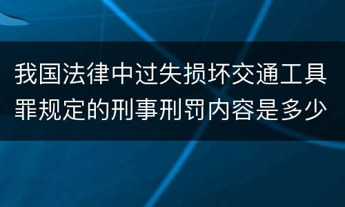我国法律中过失损坏交通工具罪规定的刑事刑罚内容是多少
