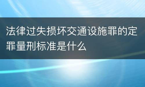 法律过失损坏交通设施罪的定罪量刑标准是什么