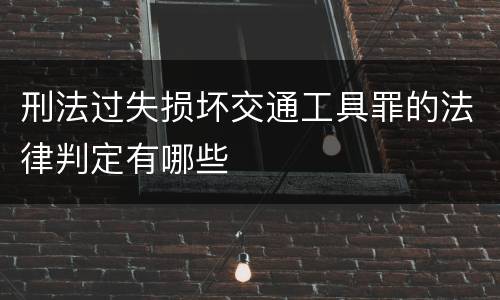 刑法过失损坏交通工具罪的法律判定有哪些